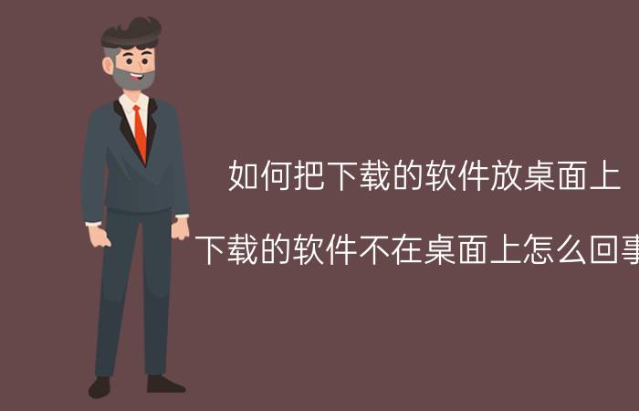 如何把下载的软件放桌面上 下载的软件不在桌面上怎么回事？